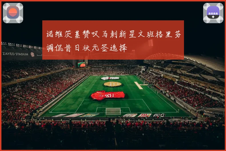 诺维茨基赞叹马刺新星文班格里芬调侃昔日状元签选择