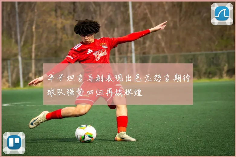 华子坦言马刺表现出色无怨言期待球队强势回归再战辉煌