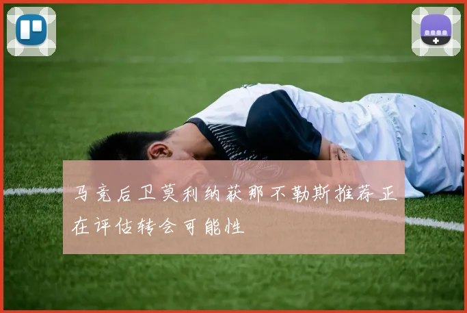 马竞后卫莫利纳获那不勒斯推荐正在评估转会可能性
