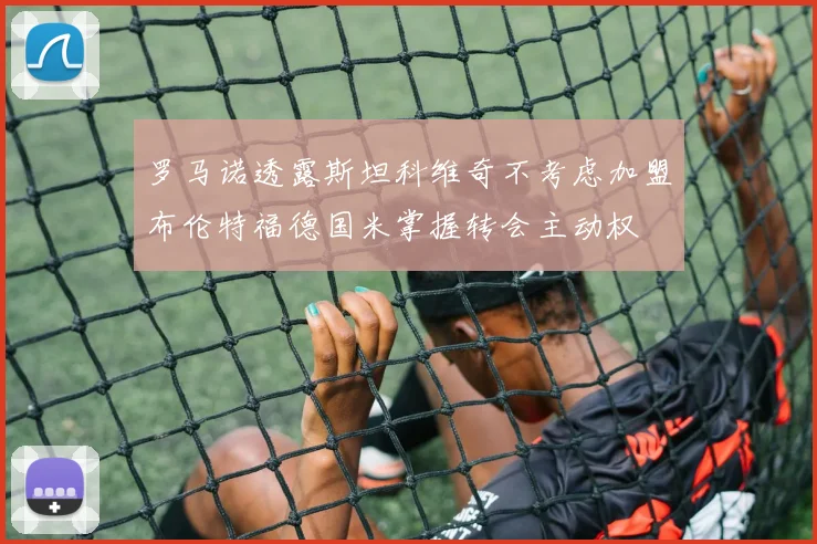 罗马诺透露斯坦科维奇不考虑加盟布伦特福德国米掌握转会主动权