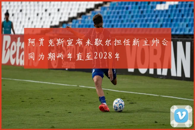 阿贾克斯宣布米歇尔担任新主帅合同为期两年直至2028年