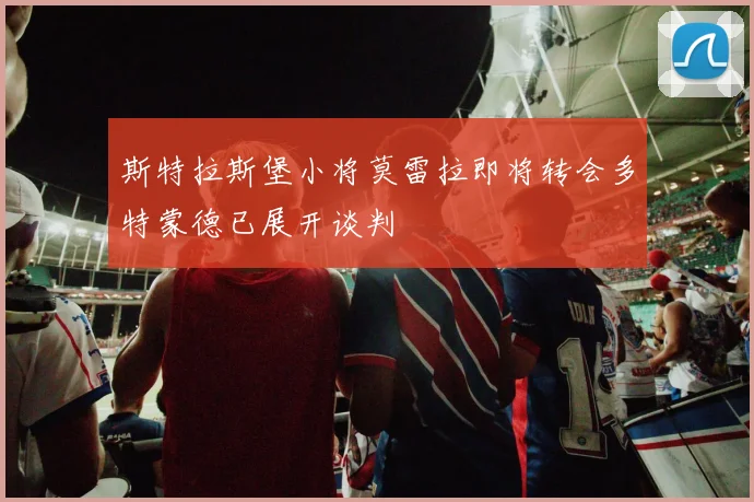 斯特拉斯堡小将莫雷拉即将转会多特蒙德已展开谈判