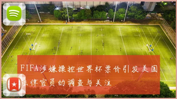 FIFA涉嫌操控世界杯票价引发美国法律官员的调查与关注